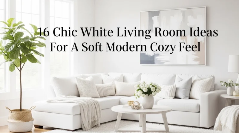 16 Chic White Living Room Ideas For A Soft Modern Cozy Feel